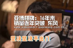 亚博棋牌:16年来销量逐年突破 东风日产靠的是什么?