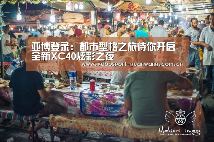 亚博登录:都市型格之旅待你开启 全新XC40炫彩之夜