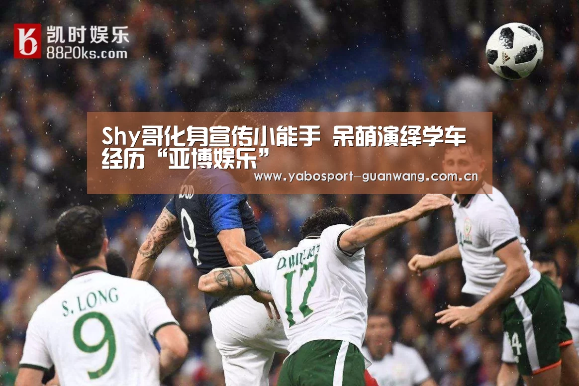 Shy哥化身宣传小能手 呆萌演绎学车经历“亚博娱乐”(图2) 亚博首页