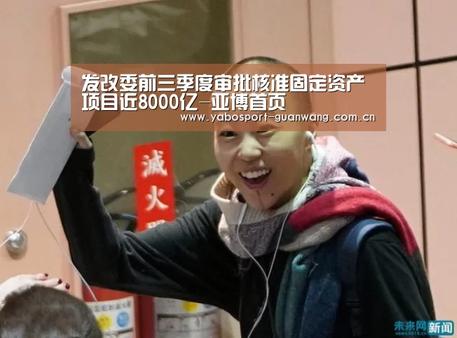 发改委前三季度审批核准固定资产项目近8000亿-亚博首页(图1) 亚博娱乐