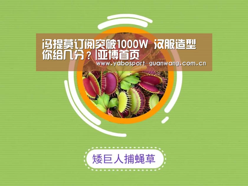 冯提莫订阅突破1000W 汉服造型你给几分?|亚博首页(图1) 亚博登录